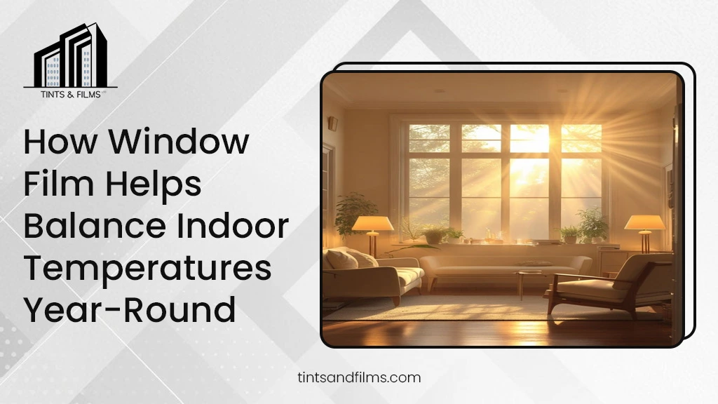 How Window Film Helps Balance Indoor Temperatures Year-Round